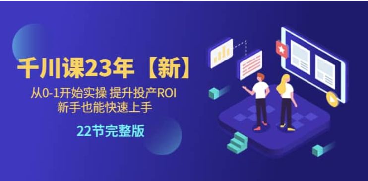 七巷社：千川广告投放从0-1开始实操，提升投产ROI，2023新版课